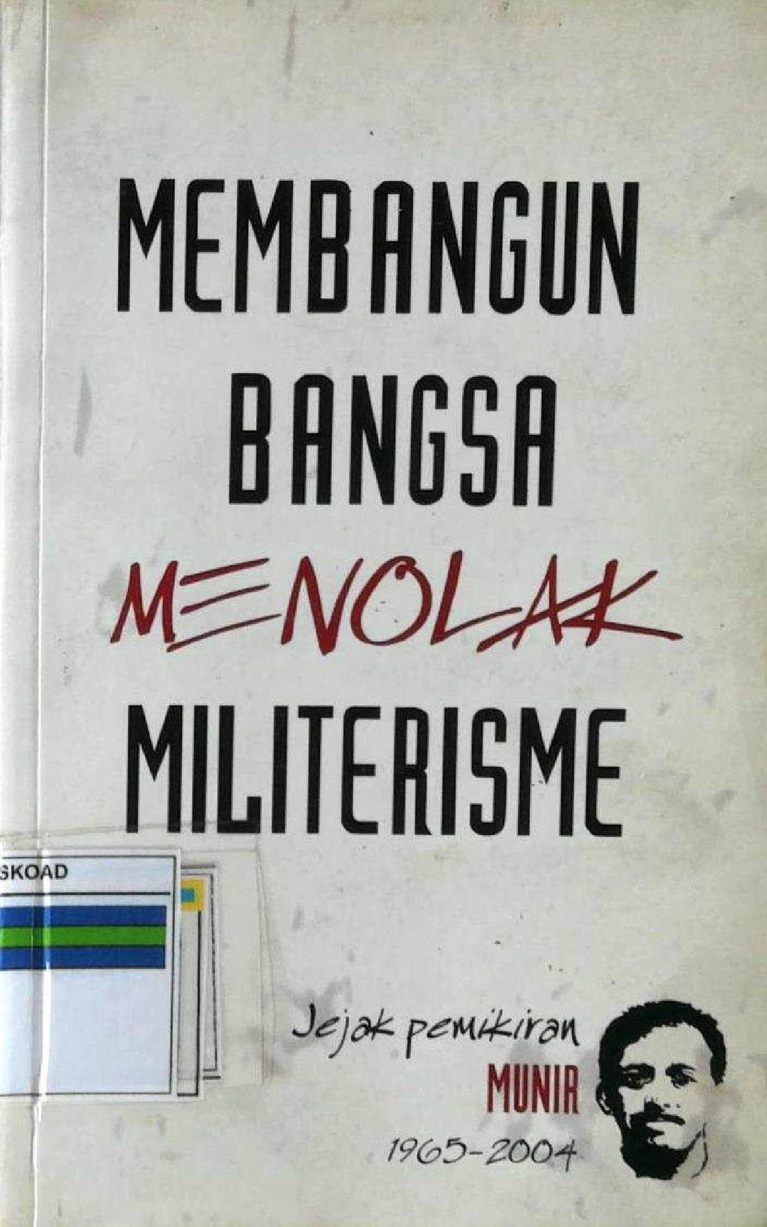 Membangun Bangsa Menolak Militerisme Jejak Pemikiran Munir 1965-2004